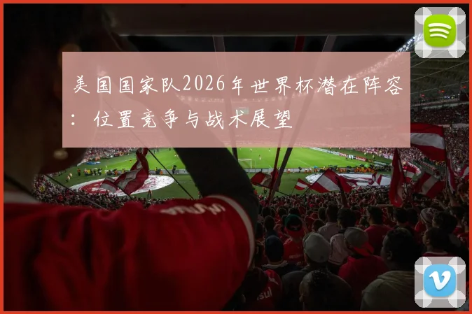 美国国家队2026年世界杯潜在阵容：位置竞争与战术展望