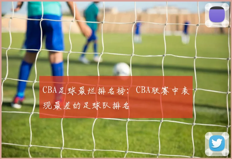 CBA足球最烂排名榜：CBA联赛中表现最差的足球队排名