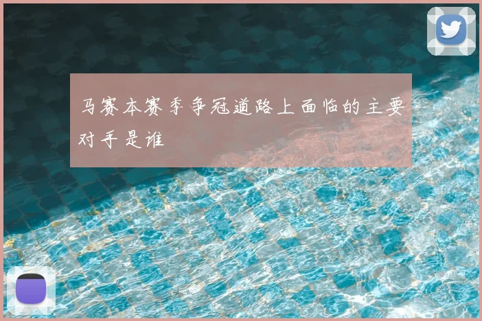 马赛本赛季争冠道路上面临的主要对手是谁