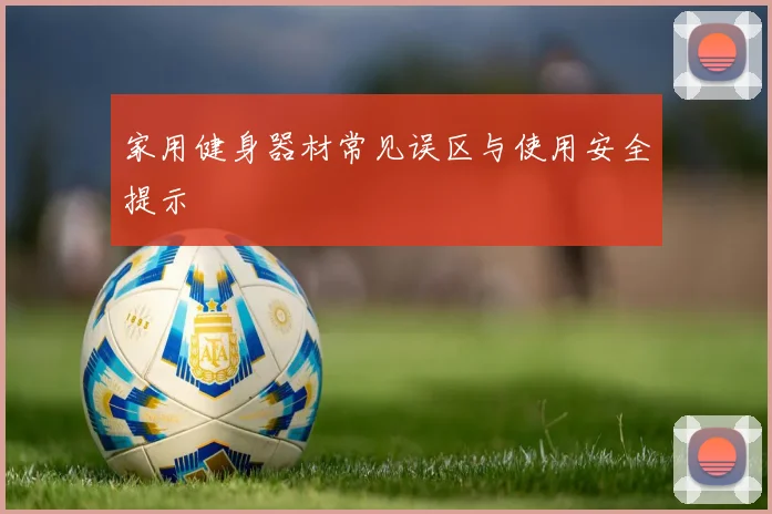 家用健身器材常见误区与使用安全提示