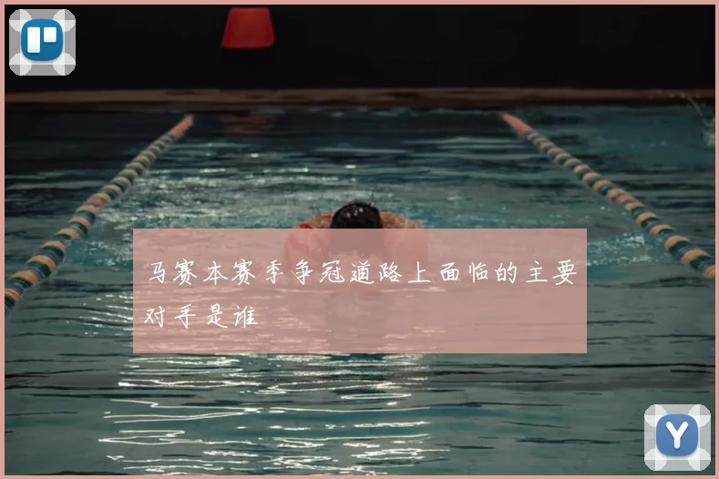 马赛本赛季争冠道路上面临的主要对手是谁
