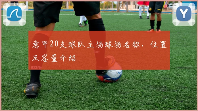 意甲20支球队主场球场名称、位置及容量介绍