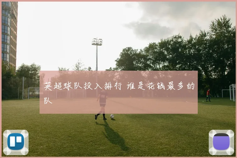 英超球队投入排行 谁是花钱最多的队