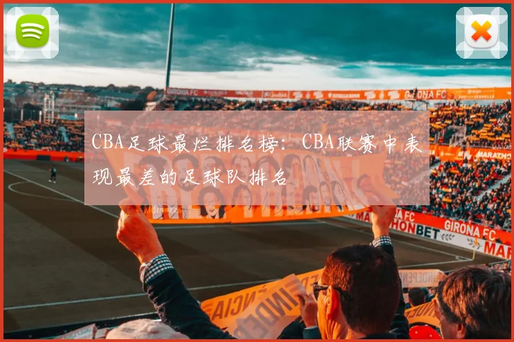 CBA足球最烂排名榜:CBA联赛中表现最差的足球队排名