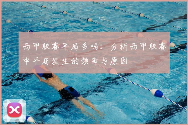 西甲联赛平局多吗：分析西甲联赛中平局发生的频率与原因