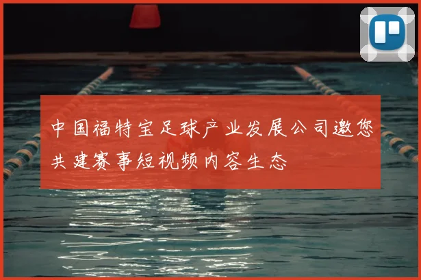 中国福特宝足球产业发展公司邀您共建赛事短视频内容生态