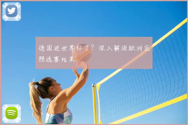 德国进世界杯了？深入解读欧洲区预选赛结果